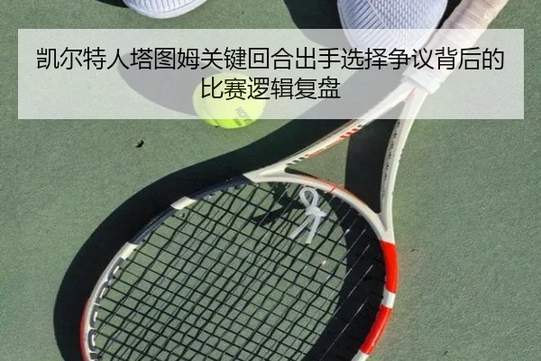 凯尔特人塔图姆关键回合出手选择争议背后的比赛逻辑复盘