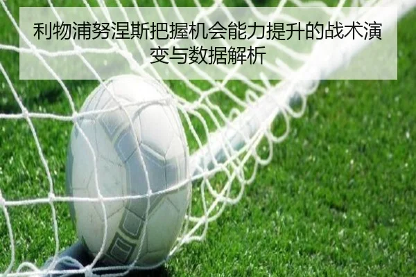 利物浦努涅斯把握机会能力提升的战术演变与数据解析